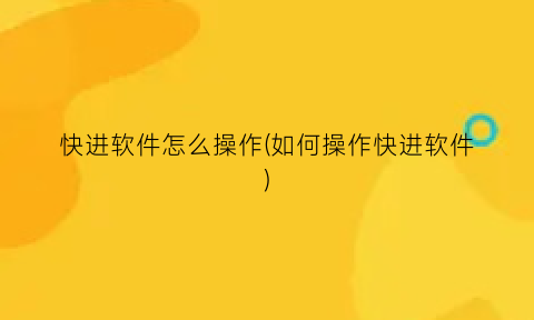“快进软件怎么操作(如何操作快进软件)