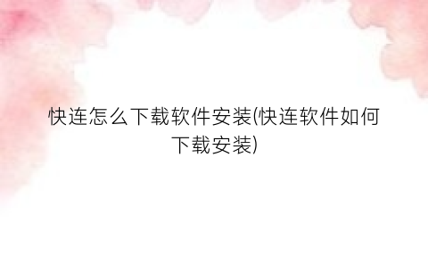 “快连怎么下载软件安装(快连软件如何下载安装)