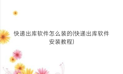 “快递出库软件怎么装的(快递出库软件安装教程)