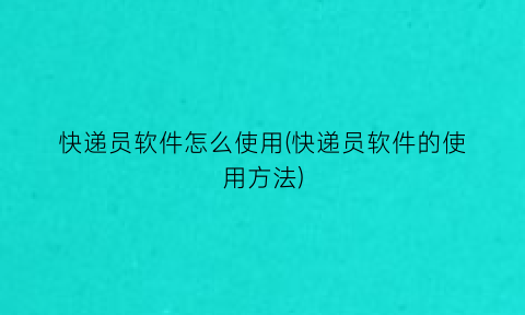 快递员软件怎么使用(快递员软件的使用方法)