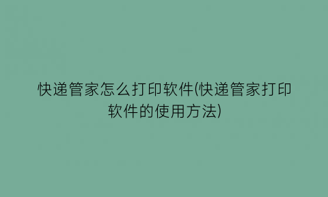 快递管家怎么打印软件(快递管家打印软件的使用方法)