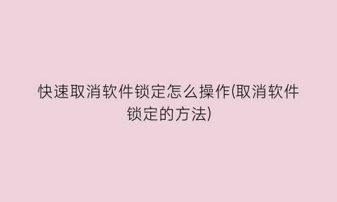 “快速取消软件锁定怎么操作(取消软件锁定的方法)