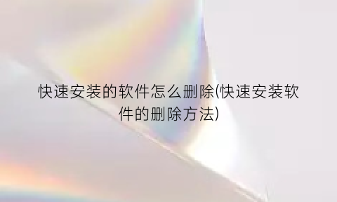 快速安装的软件怎么删除(快速安装软件的删除方法)