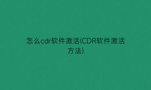 “怎么cdr软件激活(CDR软件激活方法)