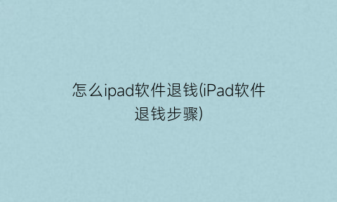 怎么ipad软件退钱(iPad软件退钱步骤)