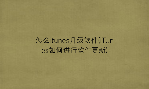 怎么itunes升级软件(iTunes如何进行软件更新)