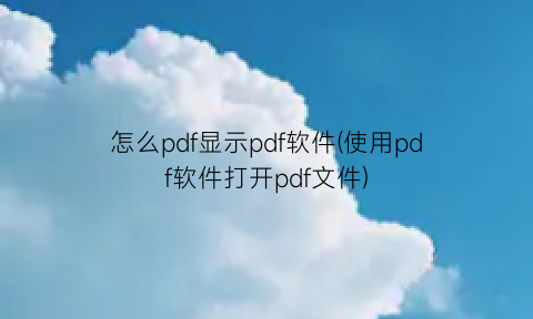 怎么pdf显示pdf软件(使用pdf软件打开pdf文件)