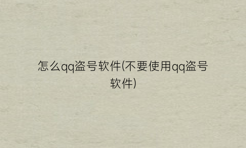 “怎么qq盗号软件(不要使用qq盗号软件)
