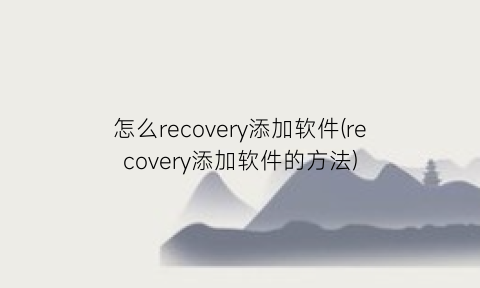 怎么recovery添加软件(recovery添加软件的方法)