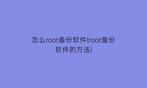 怎么root备份软件(root备份软件的方法)