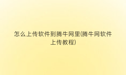 怎么上传软件到腾牛网里(腾牛网软件上传教程)