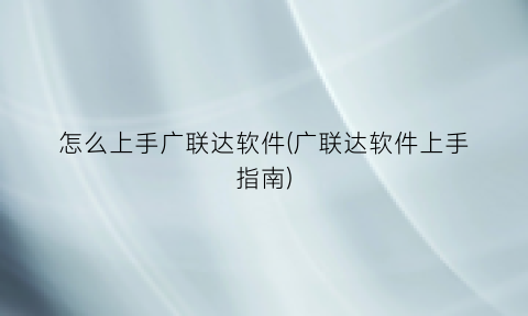“怎么上手广联达软件(广联达软件上手指南)