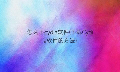 “怎么下cydia软件(下载Cydia软件的方法)