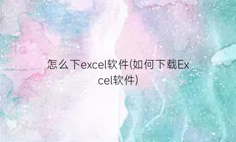 怎么下excel软件(如何下载Excel软件)