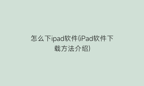 怎么下ipad软件(iPad软件下载方法介绍)