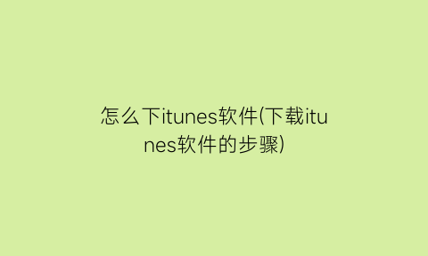 怎么下itunes软件(下载itunes软件的步骤)