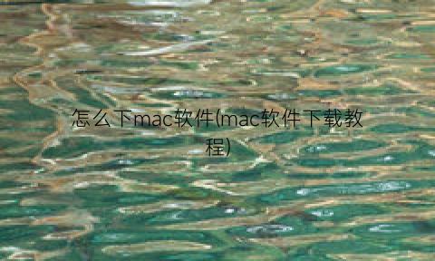 “怎么下mac软件(mac软件下载教程)