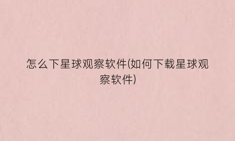 “怎么下星球观察软件(如何下载星球观察软件)
