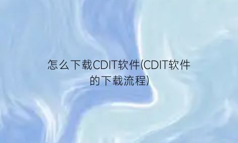 怎么下载CDIT软件(CDIT软件的下载流程)