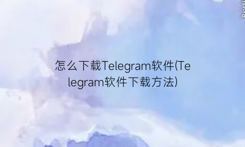 怎么下载Telegram软件(Telegram软件下载方法)