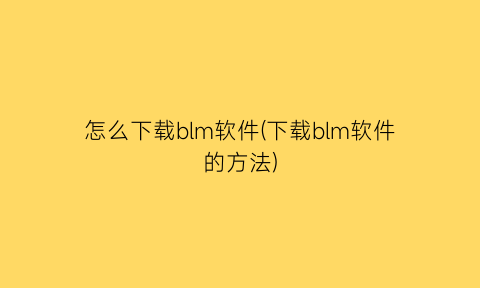 怎么下载blm软件(下载blm软件的方法)