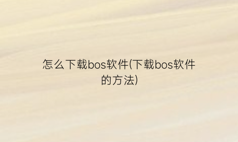 怎么下载bos软件(下载bos软件的方法)