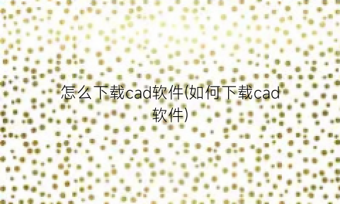 怎么下载cad软件(如何下载cad软件)
