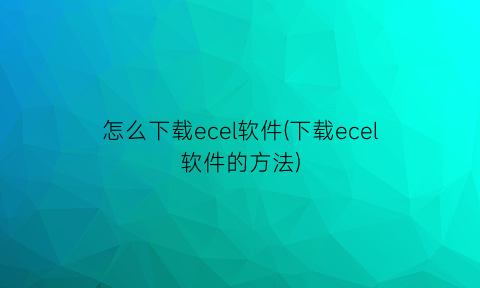 “怎么下载ecel软件(下载ecel软件的方法)