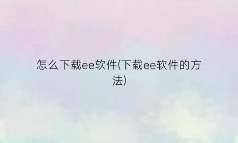 怎么下载ee软件(下载ee软件的方法)