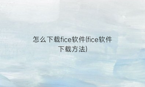 怎么下载fice软件(fice软件下载方法)