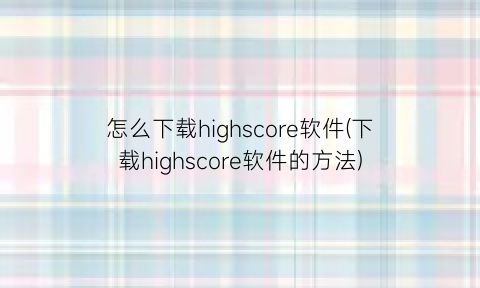 怎么下载highscore软件(下载highscore软件的方法)