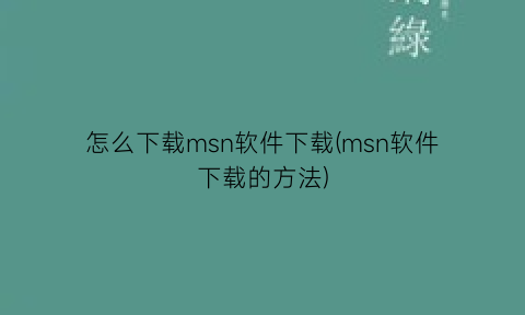 怎么下载msn软件下载(msn软件下载的方法)