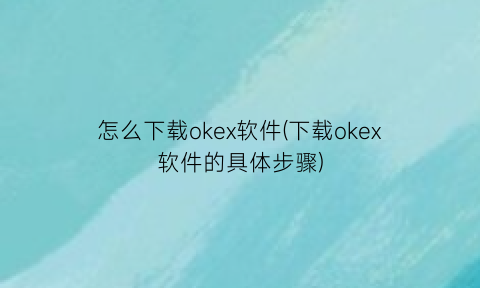 “怎么下载okex软件(下载okex软件的具体步骤)