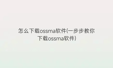 怎么下载ossma软件(一步步教你下载ossma软件)