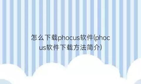 怎么下载phocus软件(phocus软件下载方法简介)