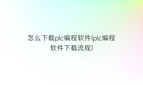 怎么下载plc编程软件(plc编程软件下载流程)