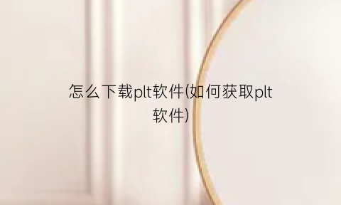 怎么下载plt软件(如何获取plt软件)