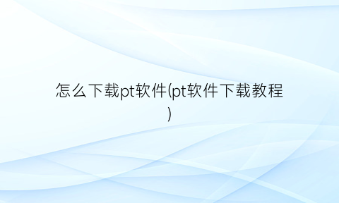 “怎么下载pt软件(pt软件下载教程)