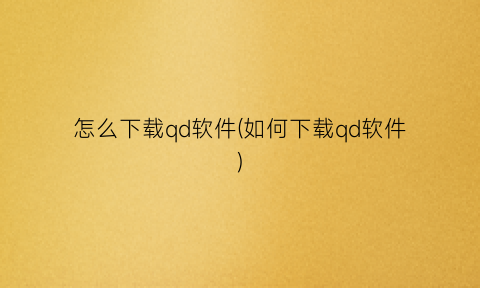 “怎么下载qd软件(如何下载qd软件)