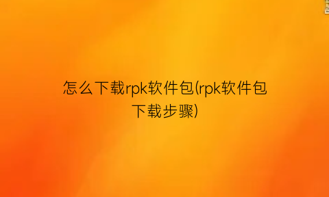 怎么下载rpk软件包(rpk软件包下载步骤)