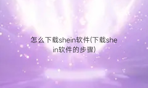 怎么下载shein软件(下载shein软件的步骤)