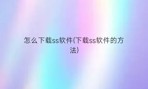 怎么下载ss软件(下载ss软件的方法)