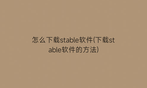 怎么下载stable软件(下载stable软件的方法)