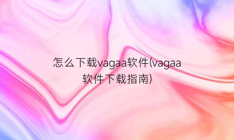 怎么下载vagaa软件(vagaa软件下载指南)