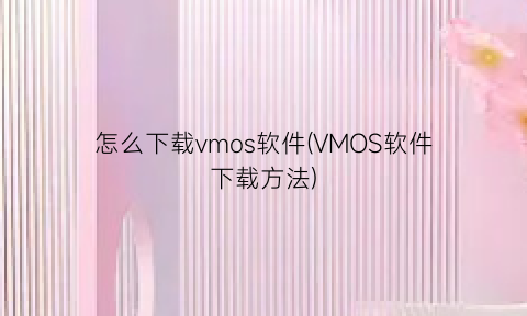 怎么下载vmos软件(VMOS软件下载方法)