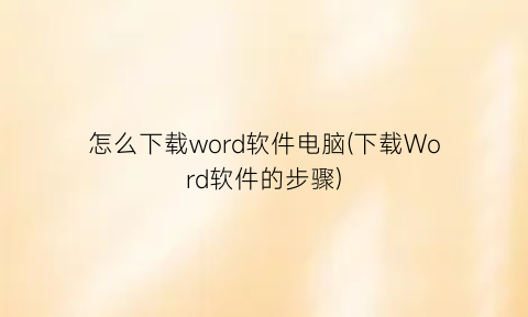 怎么下载word软件电脑(下载Word软件的步骤)