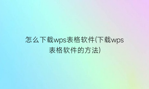 怎么下载wps表格软件(下载wps表格软件的方法)