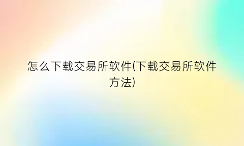 怎么下载交易所软件(下载交易所软件方法)