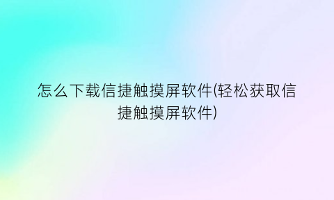 “怎么下载信捷触摸屏软件(轻松获取信捷触摸屏软件)