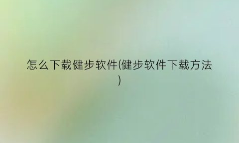 “怎么下载健步软件(健步软件下载方法)